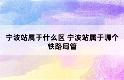 宁波站属于什么区 宁波站属于哪个铁路局管